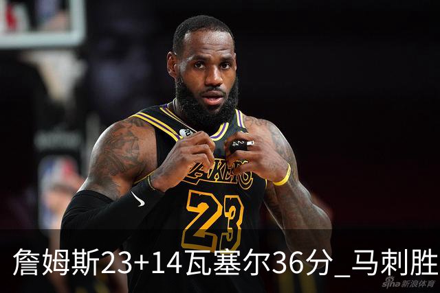 詹姆斯23+14瓦塞尔36分 马刺胜湖人结束18连败