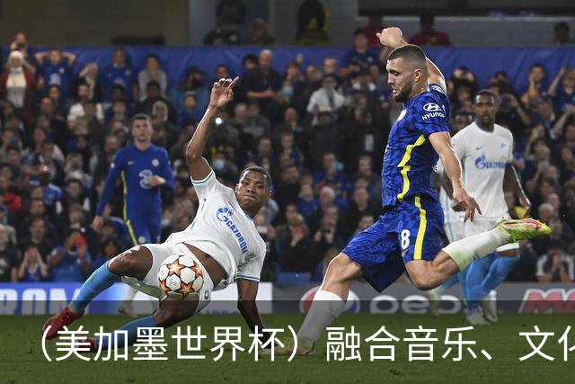 （美加墨世界杯）融合音乐、文化和足球 世界杯开幕式亮点足
